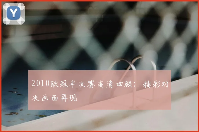 2010欧冠半决赛高清回顾：精彩对决画面再现