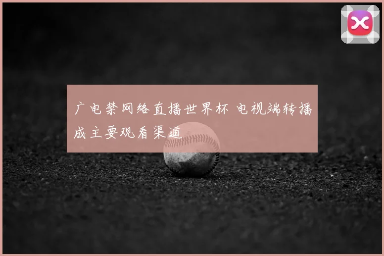 广电禁网络直播世界杯 电视端转播成主要观看渠道