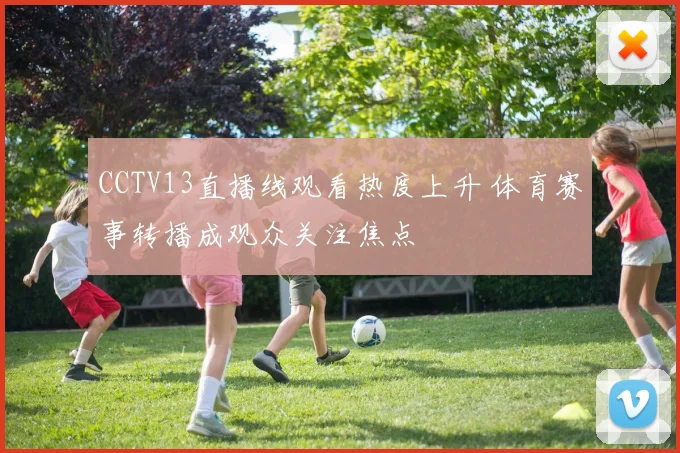 CCTV13直播线观看热度上升 体育赛事转播成观众关注焦点