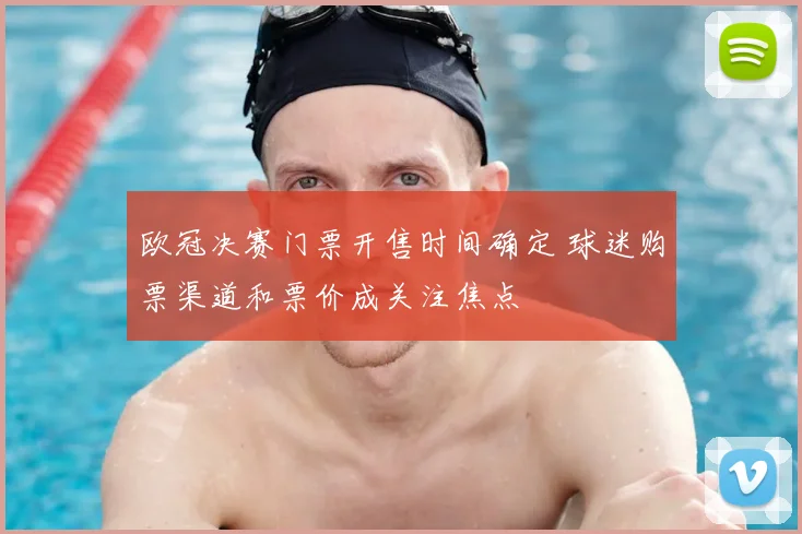 欧冠决赛门票开售时间确定 球迷购票渠道和票价成关注焦点