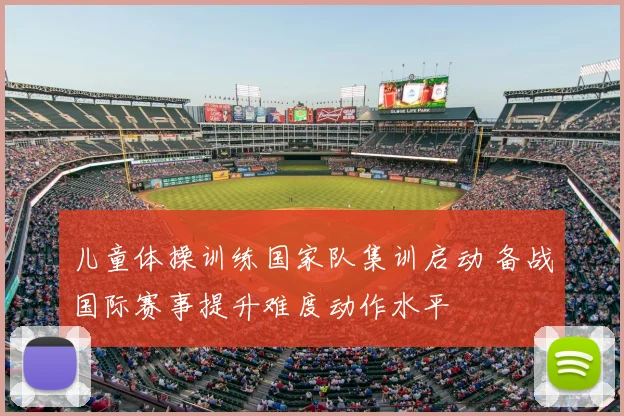 儿童体操训练国家队集训启动 备战国际赛事提升难度动作水平