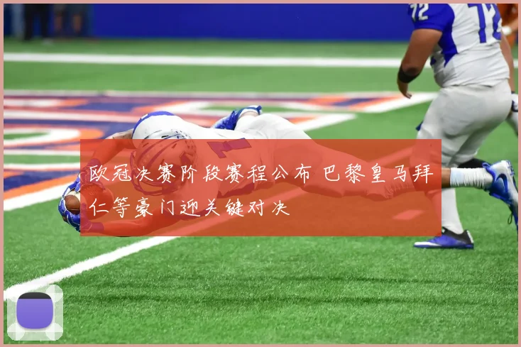 欧冠决赛阶段赛程公布 巴黎皇马拜仁等豪门迎关键对决