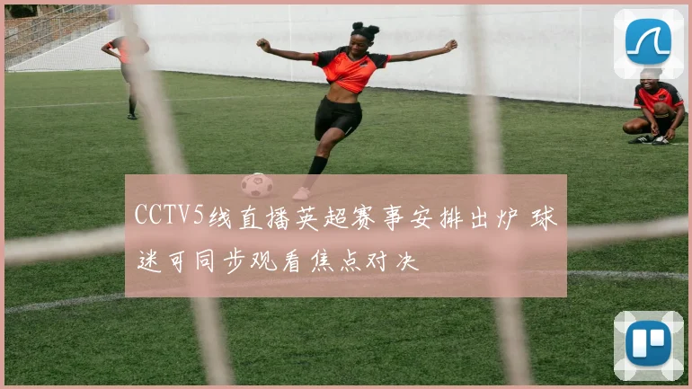 CCTV5线直播英超赛事安排出炉 球迷可同步观看焦点对决