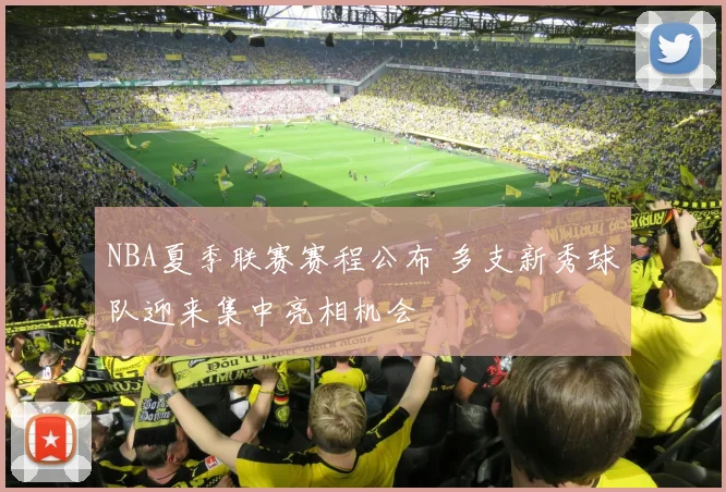 NBA夏季联赛赛程公布 多支新秀球队迎来集中亮相机会