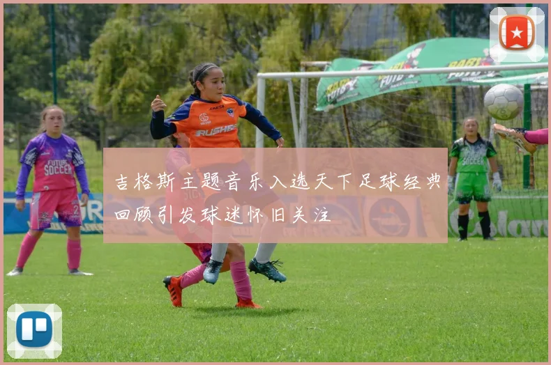 吉格斯主题音乐入选天下足球经典回顾引发球迷怀旧关注