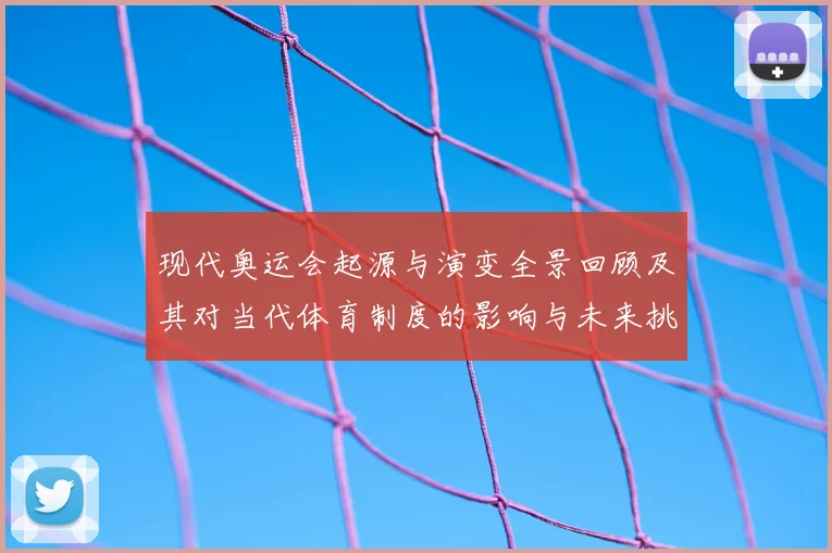 现代奥运会起源与演变全景回顾及其对当代体育制度的影响与未来挑战